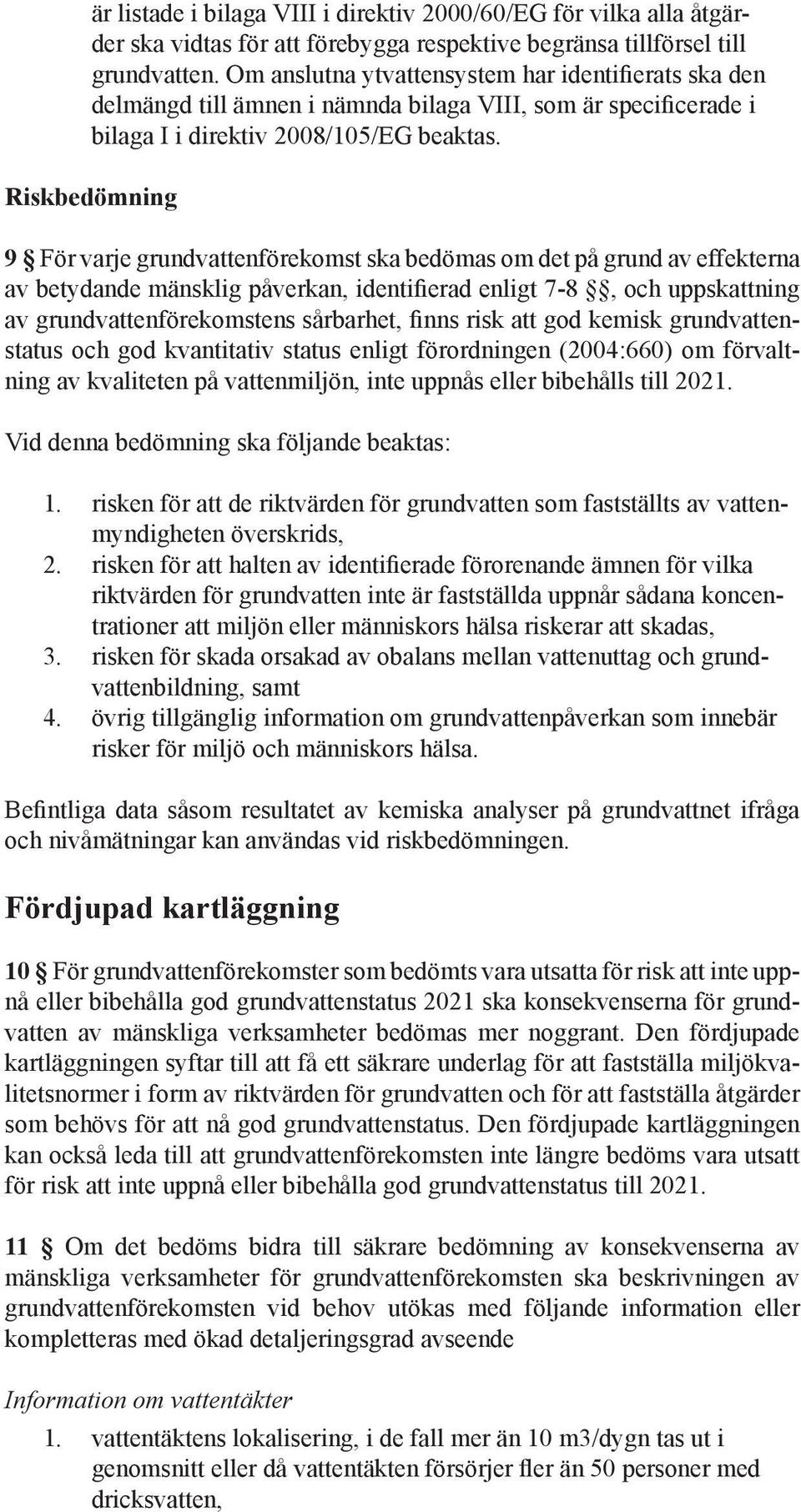 Riskbedömning 9 För varje grundvattenförekomst ska bedömas om det på grund av effekterna av betydande mänsklig påverkan, identifierad enligt 7-8, och uppskattning av grundvattenförekomstens