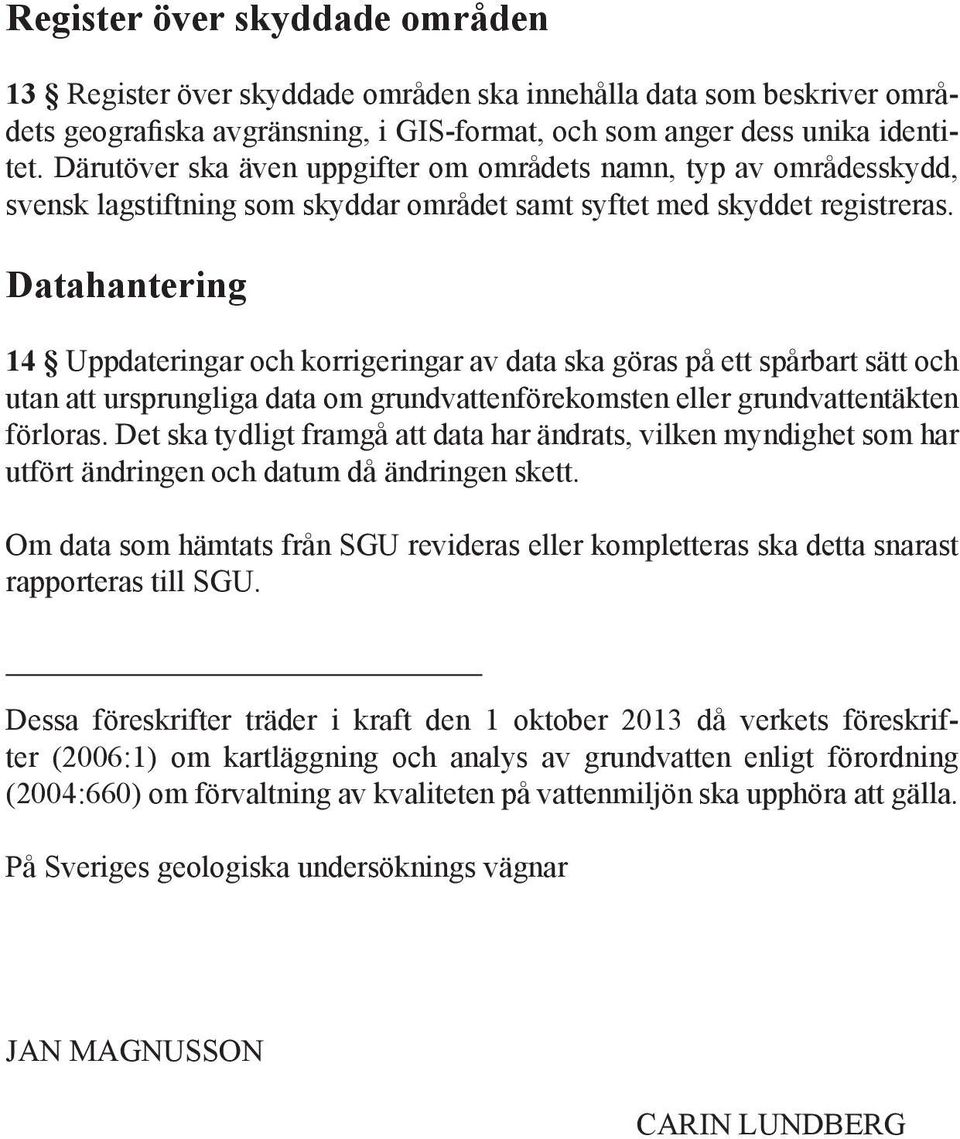 Datahantering 14 Uppdateringar och korrigeringar av data ska göras på ett spårbart sätt och utan att ursprungliga data om grundvattenförekomsten eller grundvattentäkten förloras.
