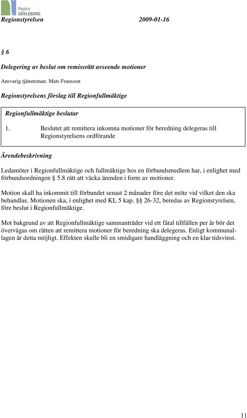 med förbundsordningen 5.8 rätt att väcka ärenden i form av motioner. Motion skall ha inkommit till förbundet senast 2 månader före det möte vid vilket den ska behandlas.