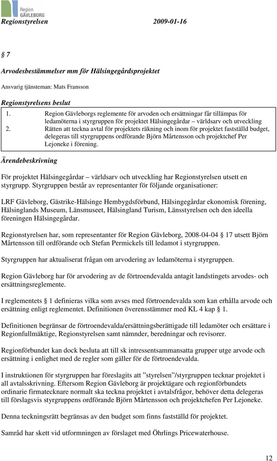 Rätten att teckna avtal för projektets räkning och inom för projektet fastställd budget, delegeras till styrgruppens ordförande Björn Mårtensson och projektchef Per Lejoneke i förening.