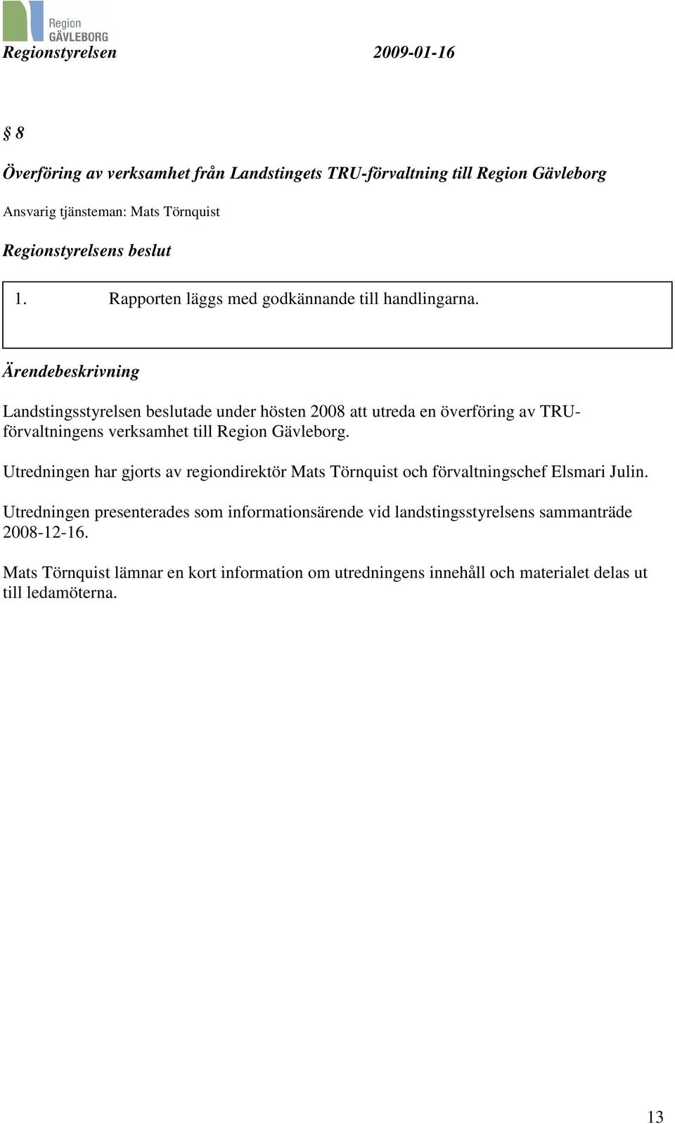 Ärendebeskrivning Landstingsstyrelsen beslutade under hösten 2008 att utreda en överföring av TRUförvaltningens verksamhet till Region Gävleborg.