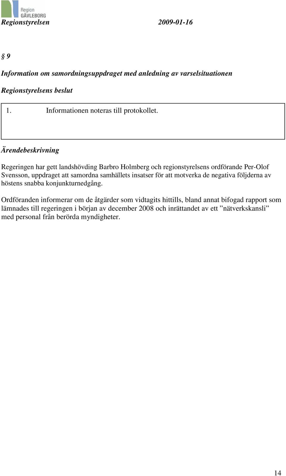 samhällets insatser för att motverka de negativa följderna av höstens snabba konjunkturnedgång.