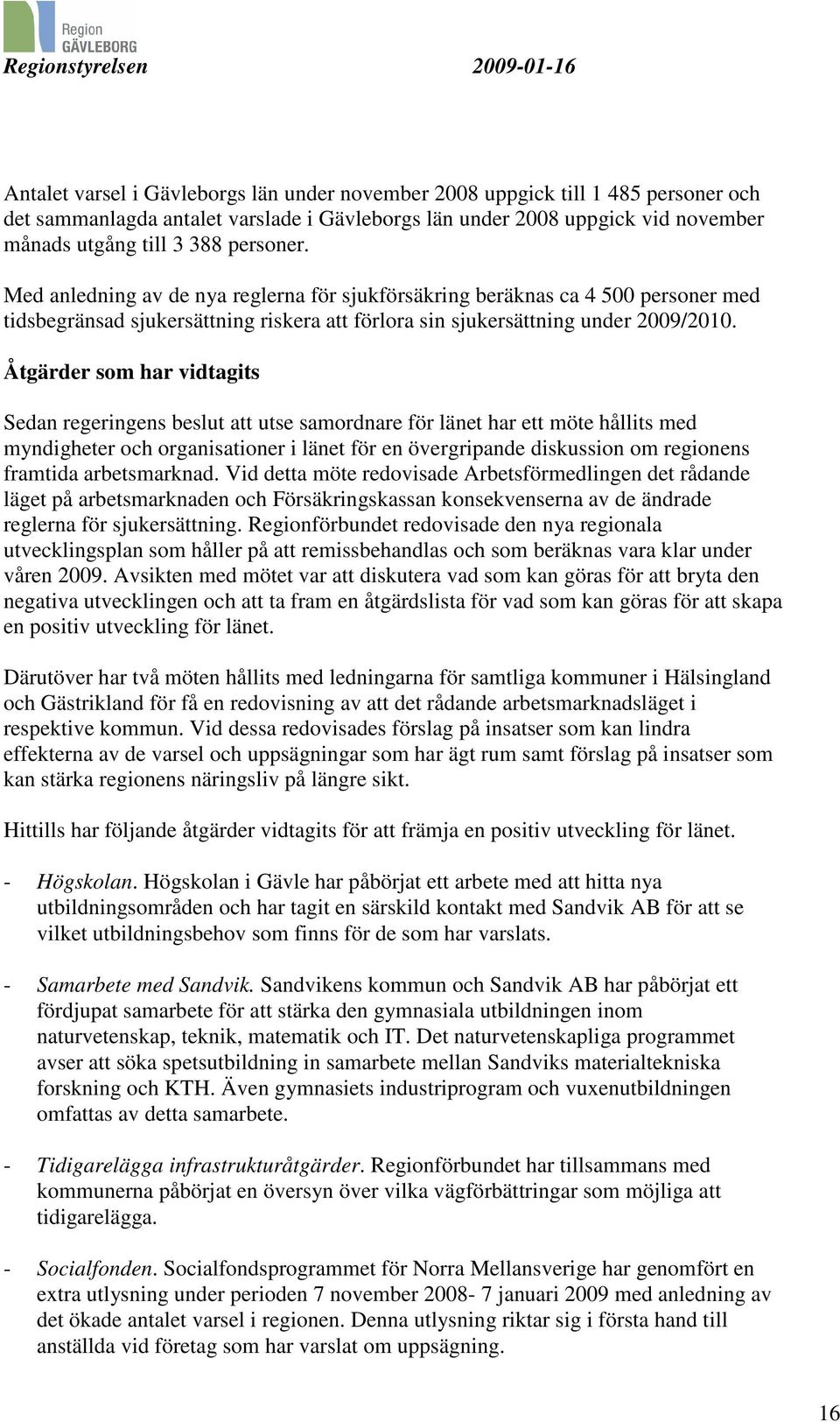 Åtgärder som har vidtagits Sedan regeringens beslut att utse samordnare för länet har ett möte hållits med myndigheter och organisationer i länet för en övergripande diskussion om regionens framtida
