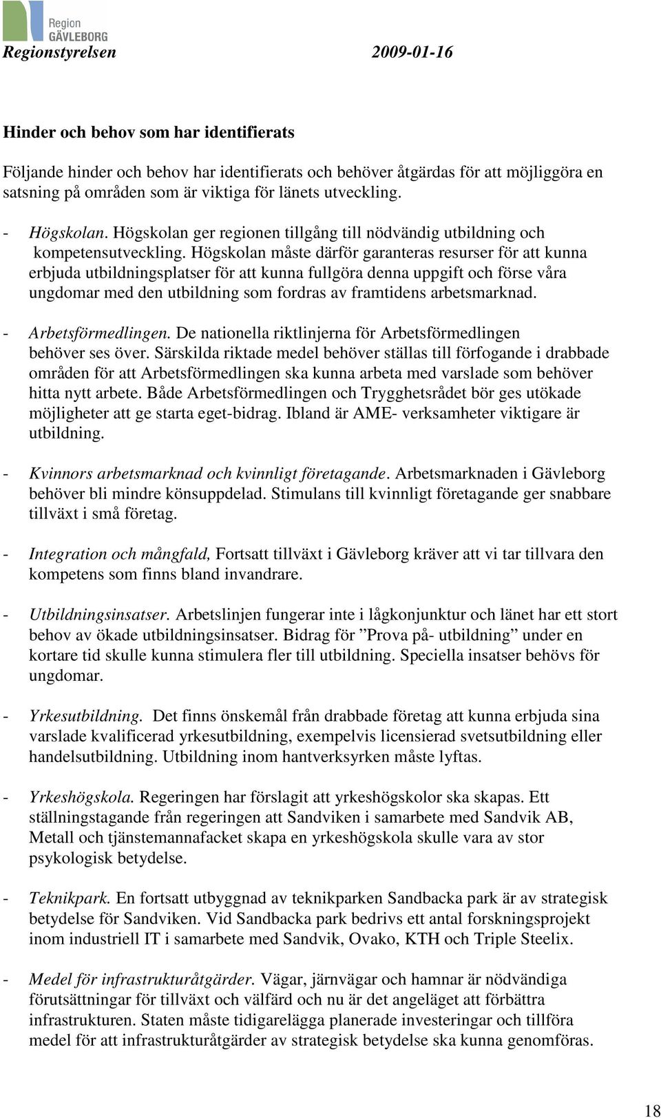 Högskolan måste därför garanteras resurser för att kunna erbjuda utbildningsplatser för att kunna fullgöra denna uppgift och förse våra ungdomar med den utbildning som fordras av framtidens