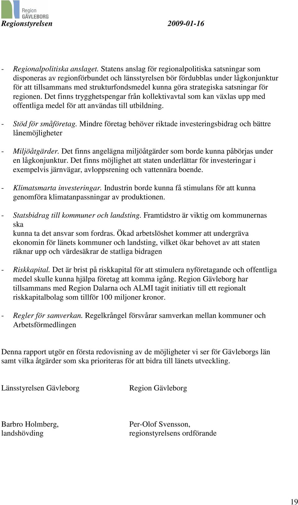 strategiska satsningar för regionen. Det finns trygghetspengar från kollektivavtal som kan växlas upp med offentliga medel för att användas till utbildning. - Stöd för småföretag.