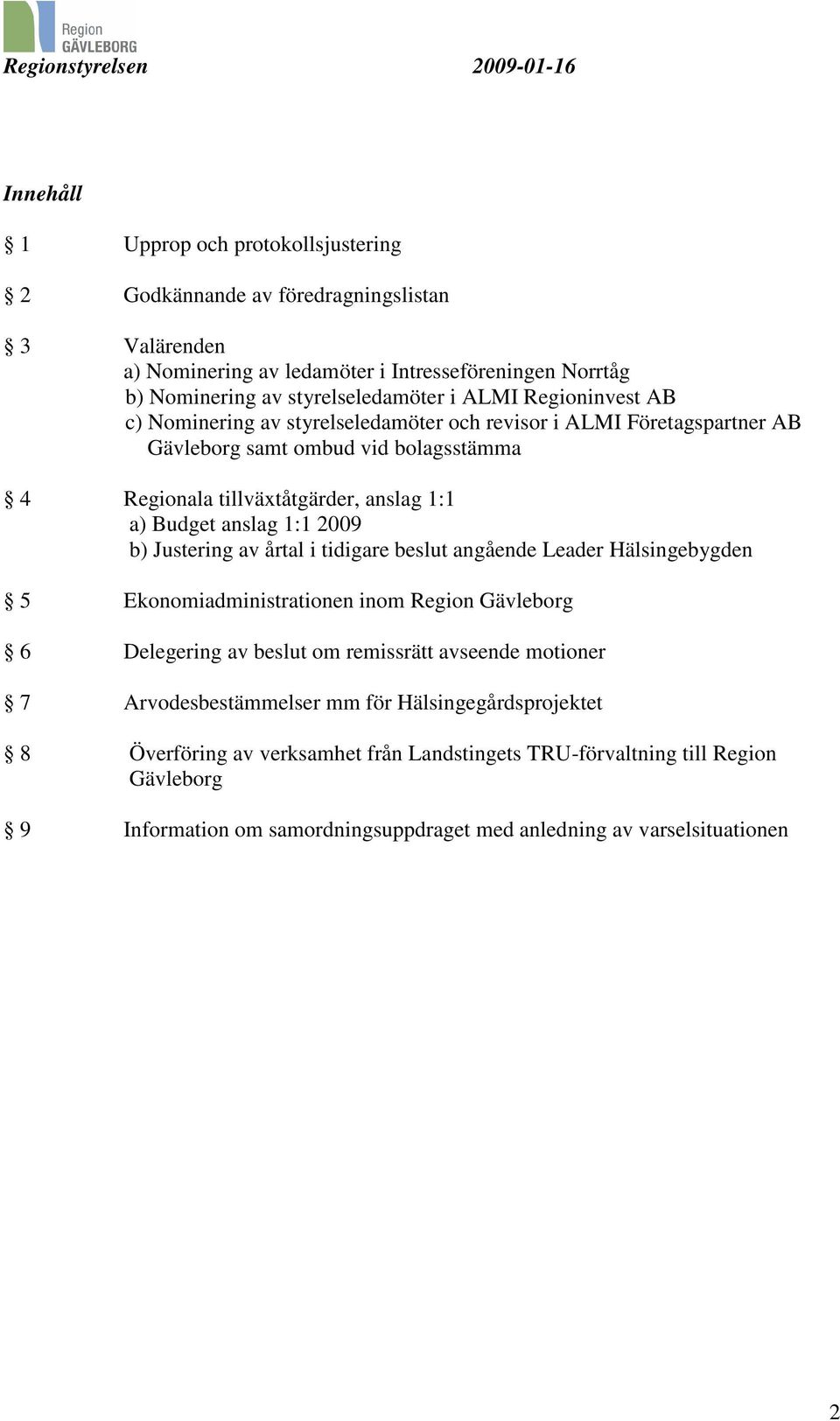 2009 b) Justering av årtal i tidigare beslut angående Leader Hälsingebygden 5 Ekonomiadministrationen inom Region Gävleborg 6 Delegering av beslut om remissrätt avseende motioner 7