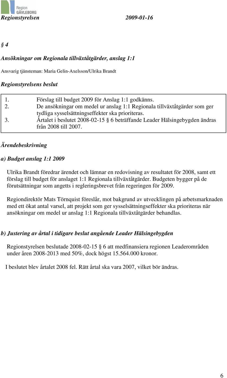 Årtalet i beslutet 2008-02-15 6 beträffande Leader Hälsingebygden ändras från 2008 till 2007.