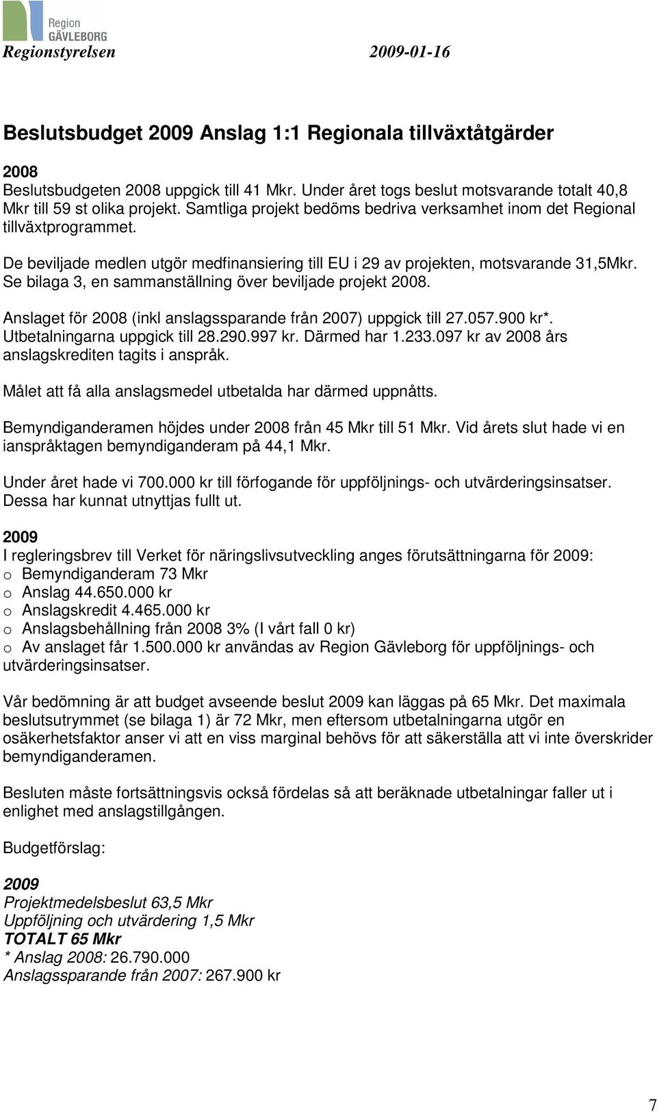 Se bilaga 3, en sammanställning över beviljade projekt 2008. Anslaget för 2008 (inkl anslagssparande från 2007) uppgick till 27.057.900 kr*. Utbetalningarna uppgick till 28.290.997 kr. Därmed har 1.