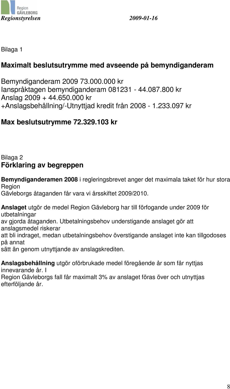 103 kr Bilaga 2 Förklaring av begreppen Bemyndiganderamen 2008 i regleringsbrevet anger det maximala taket för hur stora Region Gävleborgs åtaganden får vara vi årsskiftet 2009/2010.