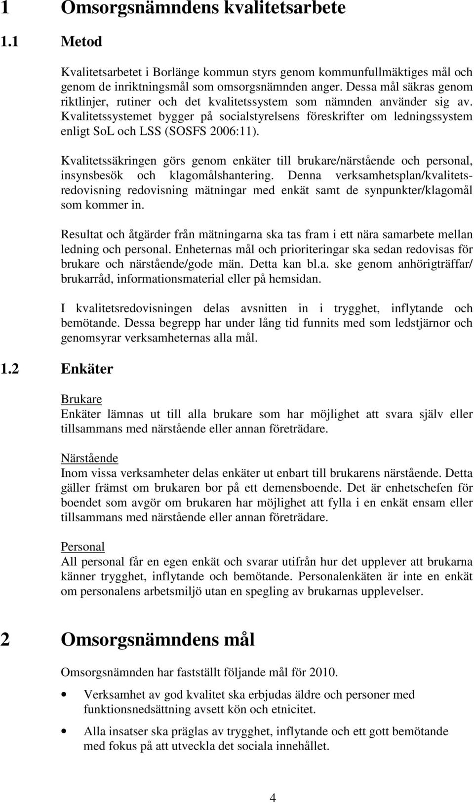 Kvalitetssystemet bygger på socialstyrelsens föreskrifter om ledningssystem enligt SoL och LSS (SOSFS 2006:11).