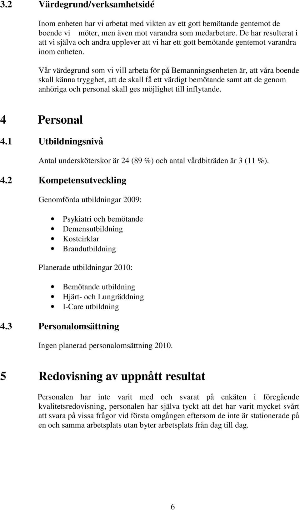 Vår värdegrund som vi vill arbeta för på Bemanningsenheten är, att våra boende skall känna trygghet, att de skall få ett värdigt bemötande samt att de genom anhöriga och personal skall ges möjlighet