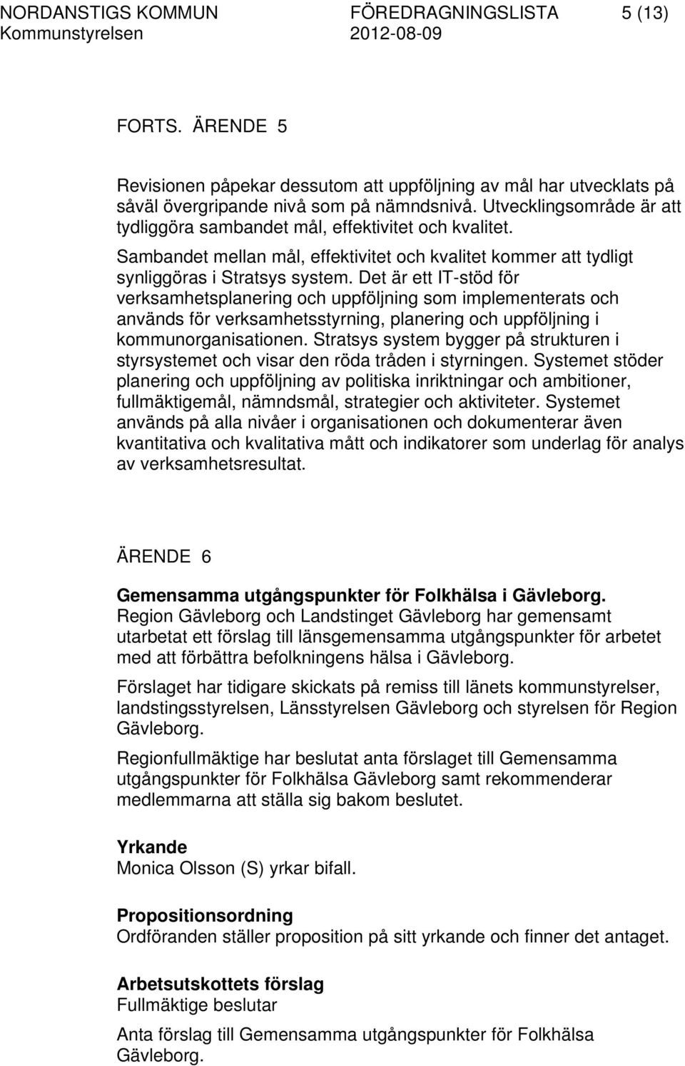 Det är ett IT-stöd för verksamhetsplanering och uppföljning som implementerats och används för verksamhetsstyrning, planering och uppföljning i kommunorganisationen.