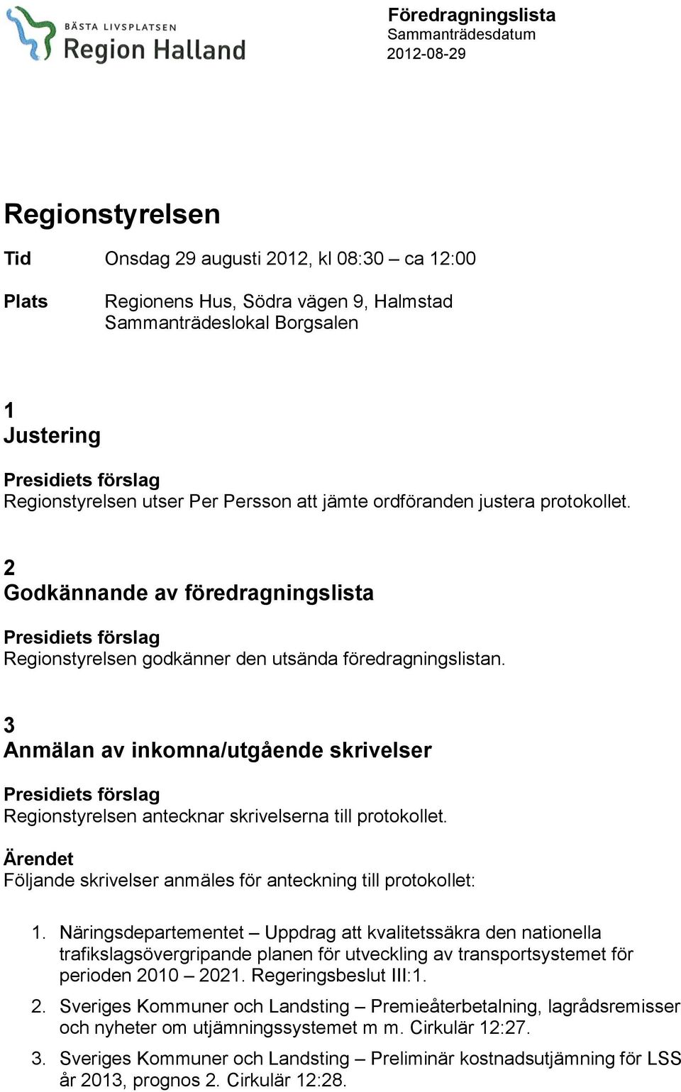 3 Anmälan av inkomna/utgående skrivelser Regionstyrelsen antecknar skrivelserna till protokollet. Följande skrivelser anmäles för anteckning till protokollet: 1.