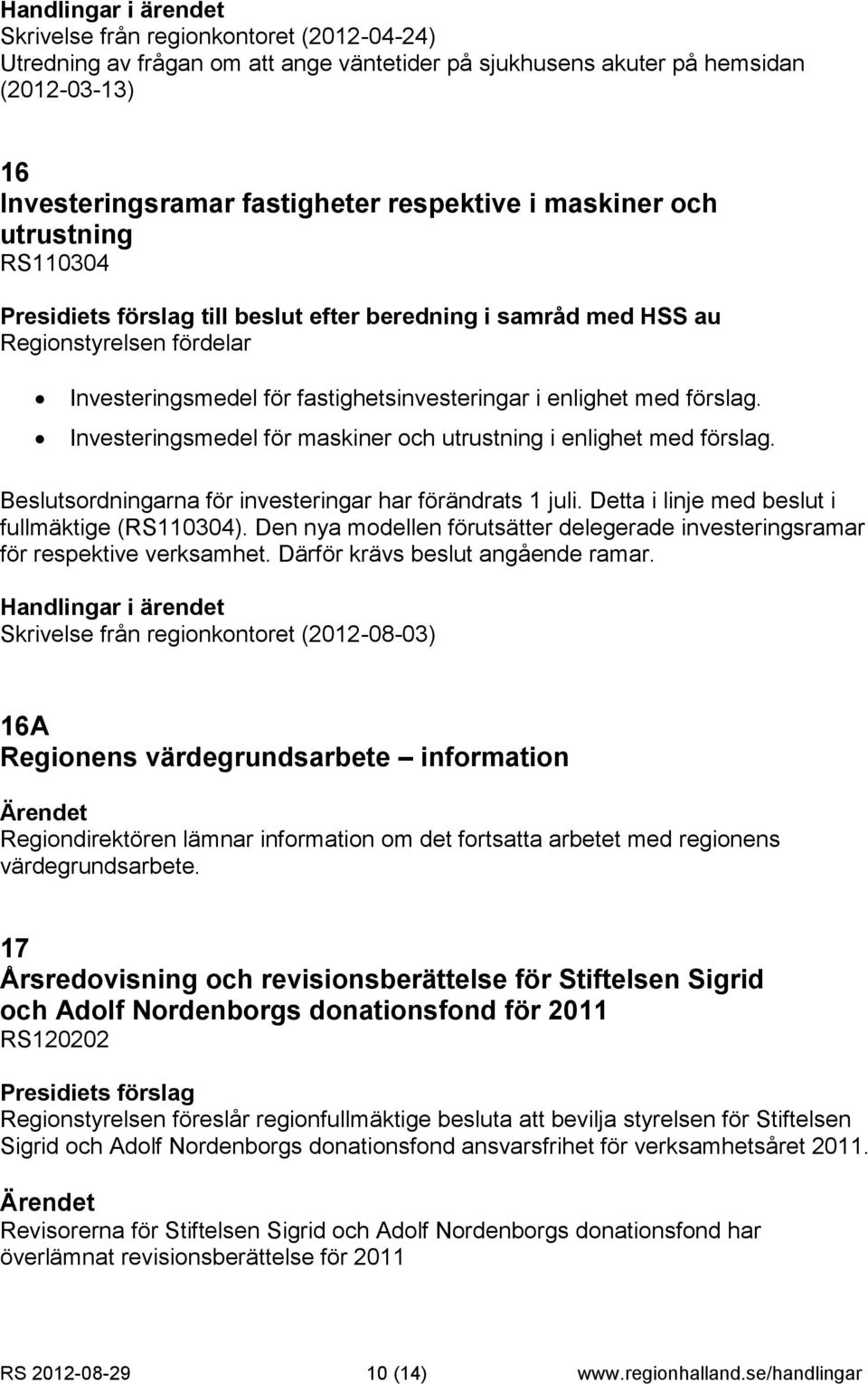 Investeringsmedel för maskiner och utrustning i enlighet med förslag. Beslutsordningarna för investeringar har förändrats 1 juli. Detta i linje med beslut i fullmäktige (RS110304).