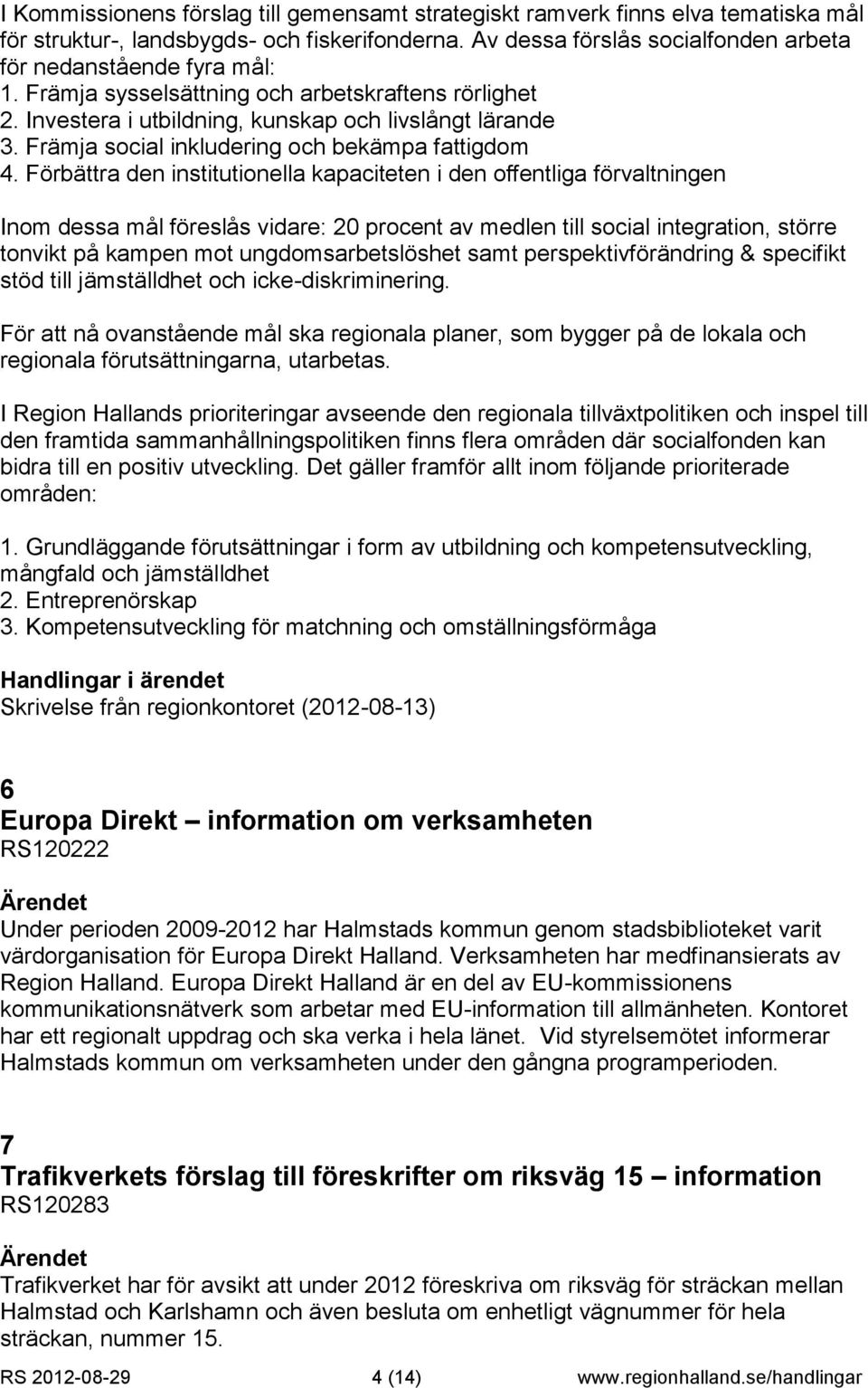 Förbättra den institutionella kapaciteten i den offentliga förvaltningen Inom dessa mål föreslås vidare: 20 procent av medlen till social integration, större tonvikt på kampen mot ungdomsarbetslöshet