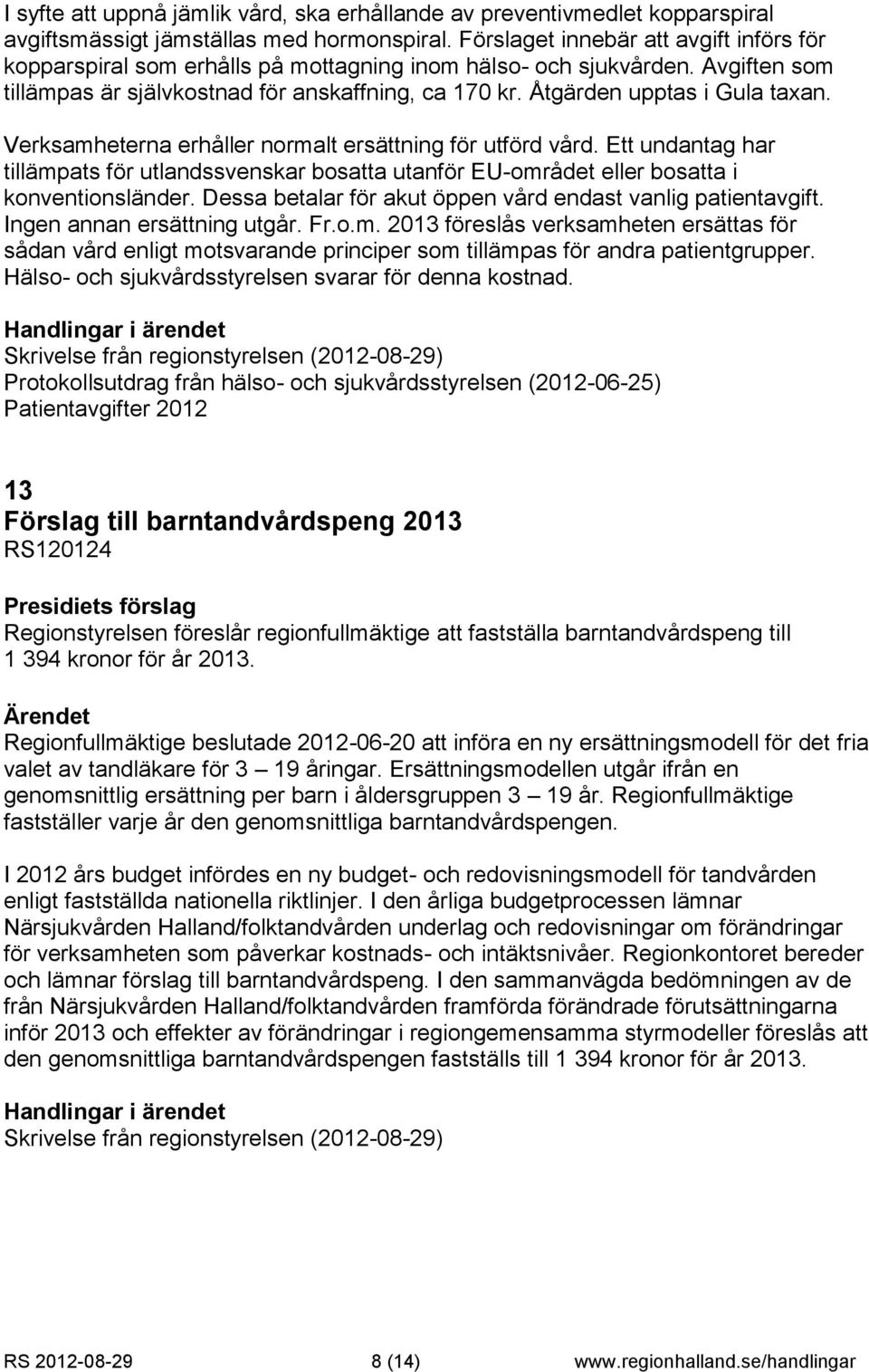 Åtgärden upptas i Gula taxan. Verksamheterna erhåller normalt ersättning för utförd vård. Ett undantag har tillämpats för utlandssvenskar bosatta utanför EU-området eller bosatta i konventionsländer.