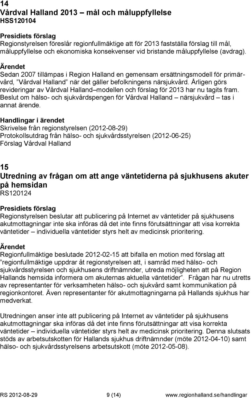 Årligen görs revideringar av Vårdval Halland modellen och förslag för 2013 har nu tagits fram. Beslut om hälso- och sjukvårdspengen för Vårdval Halland närsjukvård tas i annat ärende.