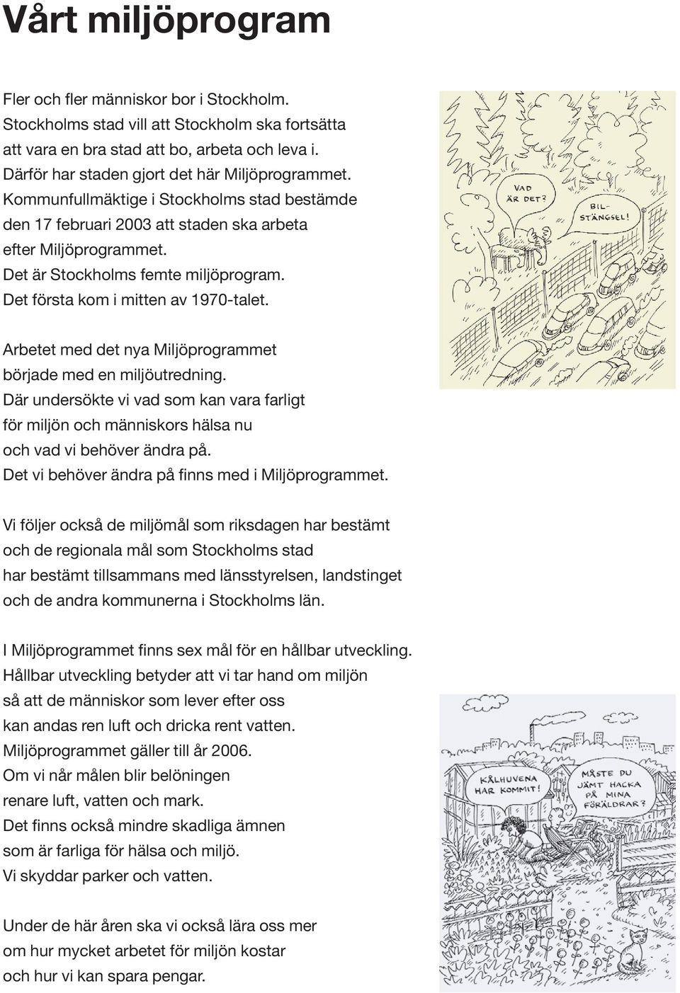 Det första kom i mitten av 1970-talet. Arbetet med det nya Miljöprogrammet började med en miljöutredning.