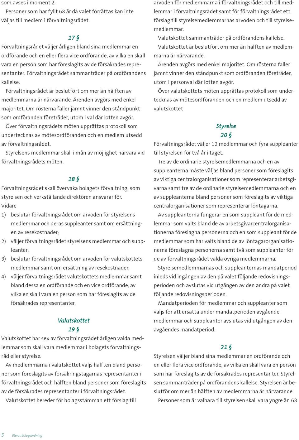 Förvaltningsrådet sammanträder på ordförandens kallelse. Förvaltningsrådet är beslutfört om mer än hälften av medlemmarna är närvarande. Ärenden avgörs med enkel majoritet.
