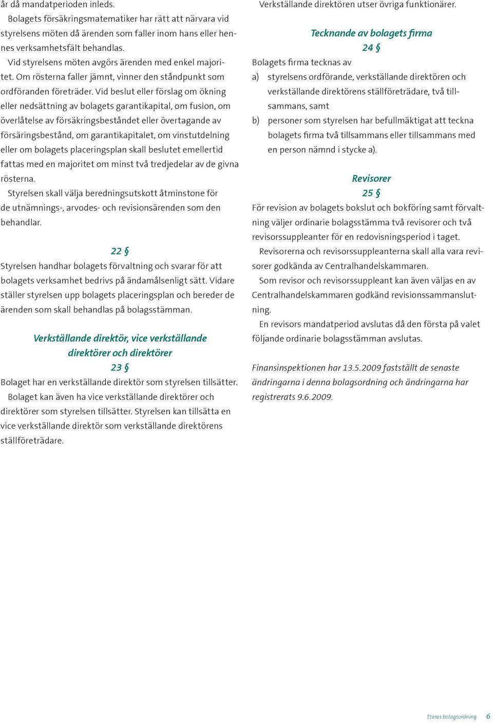 Vid beslut eller förslag om ökning eller nedsättning av bolagets garantikapital, om fusion, om överlåtelse av försäkringsbeståndet eller övertagande av försäringsbestånd, om garantikapitalet, om