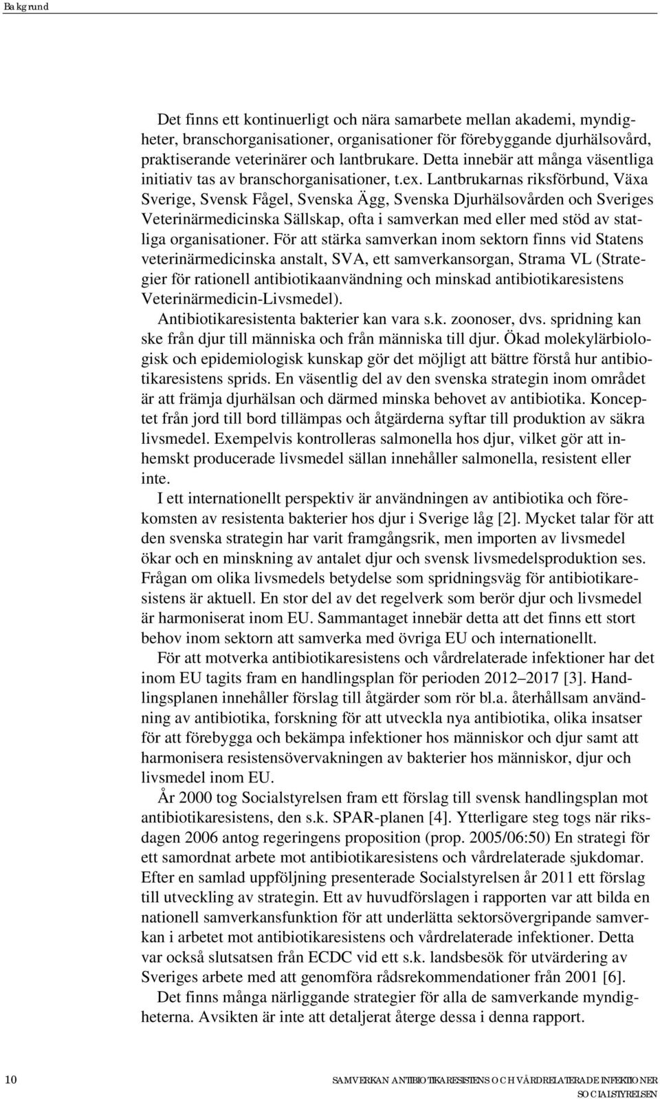 Lantbrukarnas riksförbund, Växa Sverige, Svensk Fågel, Svenska Ägg, Svenska Djurhälsovården och Sveriges Veterinärmedicinska Sällskap, ofta i samverkan med eller med stöd av statliga organisationer.