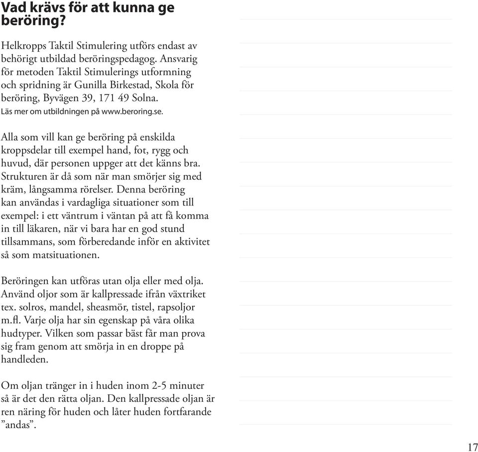 Alla som vill kan ge beröring på enskilda kroppsdelar till exempel hand, fot, rygg och huvud, där personen uppger att det känns bra.