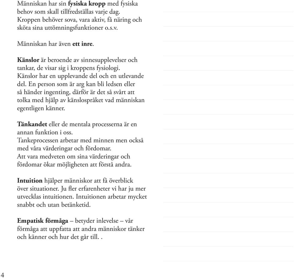En person som är arg kan bli ledsen eller så händer ingenting, därför är det så svårt att tolka med hjälp av känslospråket vad människan egentligen känner.