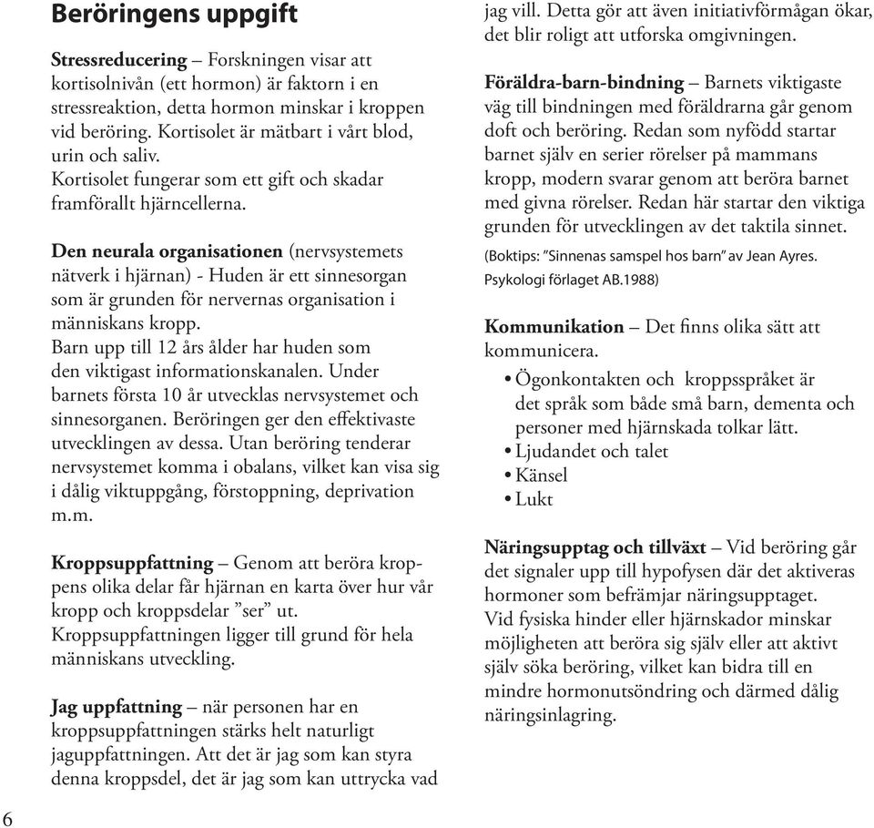 Den neurala organisationen (nervsystemets nätverk i hjärnan) - Huden är ett sinnesorgan som är grunden för nervernas organisation i människans kropp.