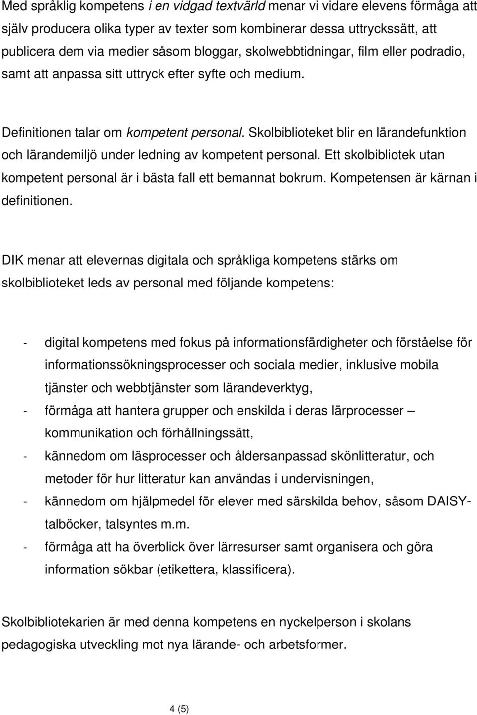 Skolbiblioteket blir en lärandefunktion och lärandemiljö under ledning av kompetent personal. Ett skolbibliotek utan kompetent personal är i bästa fall ett bemannat bokrum.