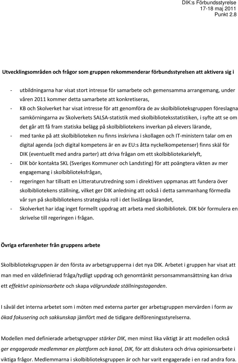 kommer detta samarbete att konkretiseras, KB och Skolverket har visat intresse för att genomföra de av skolbiblioteksgruppen föreslagna samkörningarna av Skolverkets SALSA statistik med