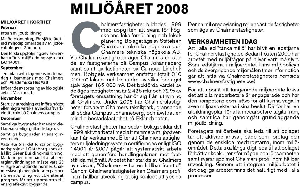 Införande av sortering av biologiskt avfall i Vasa hus 1. November Start av utredning att införa något eller några vertikala vindkraftverk/ vindturbin på Chalmers campus.