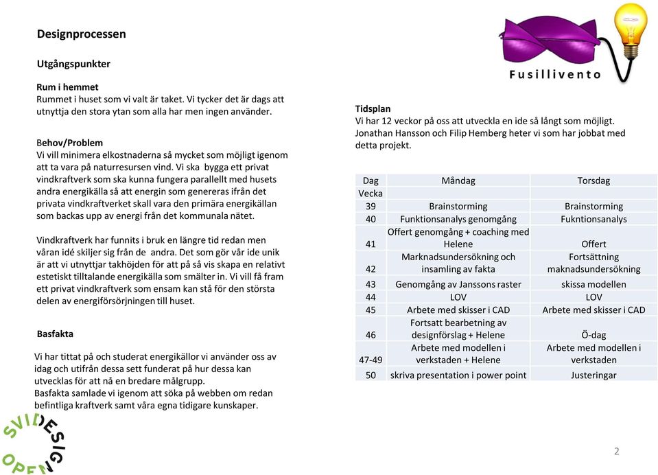Vi ska bygga ett privat vindkraftverk som ska kunna fungera parallellt med husets andra energikälla så att energin som genereras ifrån det privata vindkraftverket skall vara den primära energikällan