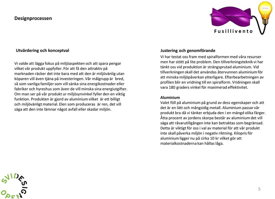 Vår målgrupp är bred, så som vanliga familjer som vill sänka sina energikostnader eller fabriker och hyreshus som även de vill minska sina energiutgifter.