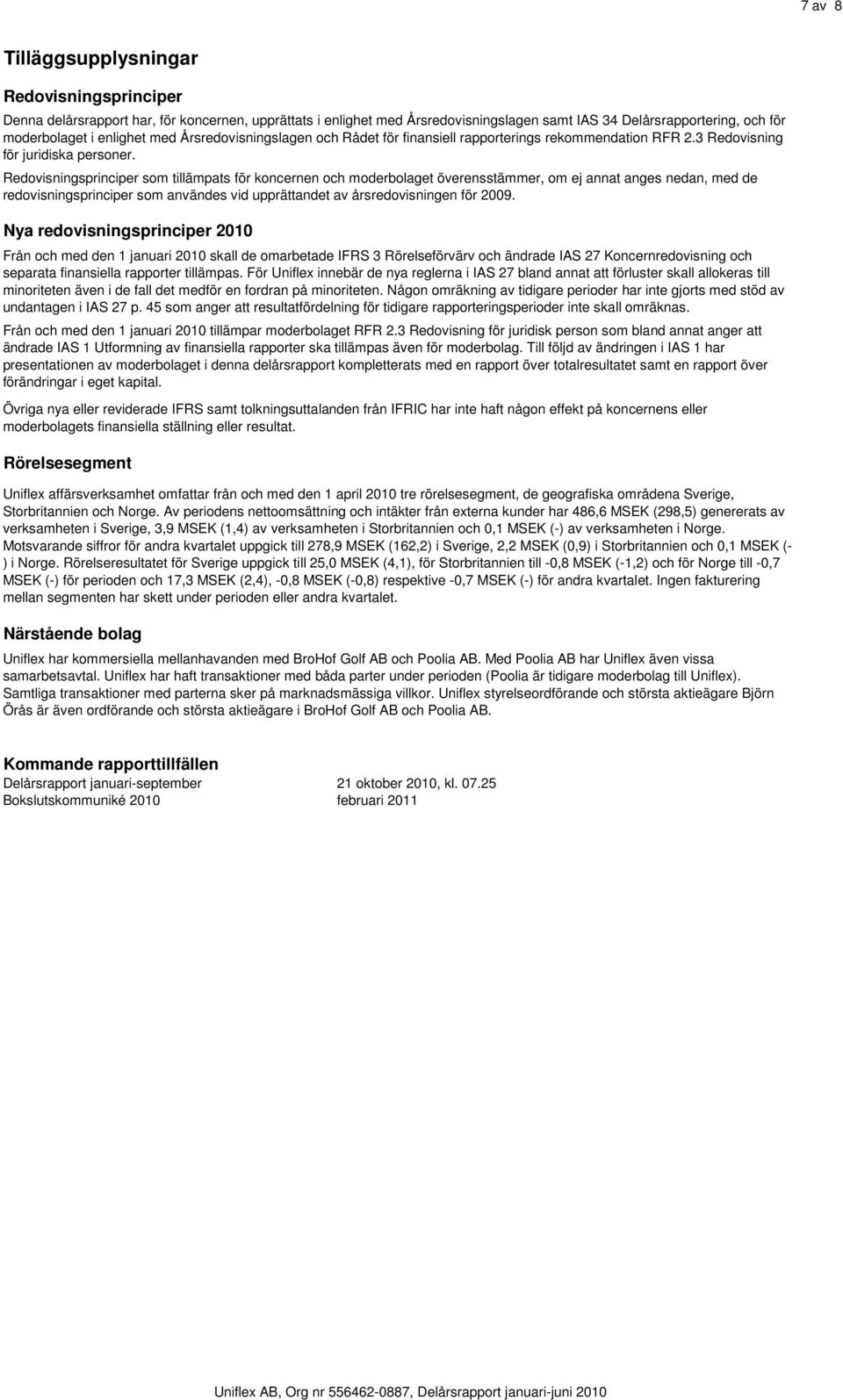 Redovisningsprinciper som tillämpats för koncernen och moderbolaget överensstämmer, om ej annat anges nedan, med de redovisningsprinciper som användes vid upprättandet av årsredovisningen för 2009.