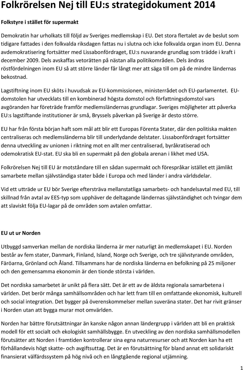 Denna avdemokratisering fortsätter med Lissabonfördraget, EU:s nuvarande grundlag som trädde i kraft i december 2009. Dels avskaffas vetorätten på nästan alla politikområden.