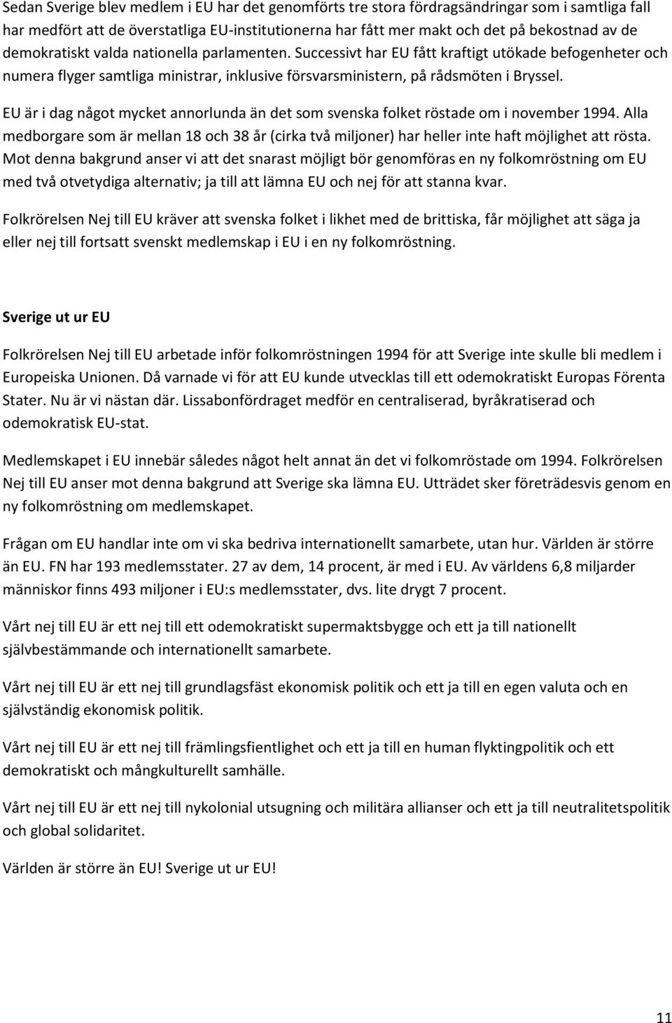 EU är i dag något mycket annorlunda än det som svenska folket röstade om i november 1994. Alla medborgare som är mellan 18 och 38 år (cirka två miljoner) har heller inte haft möjlighet att rösta.