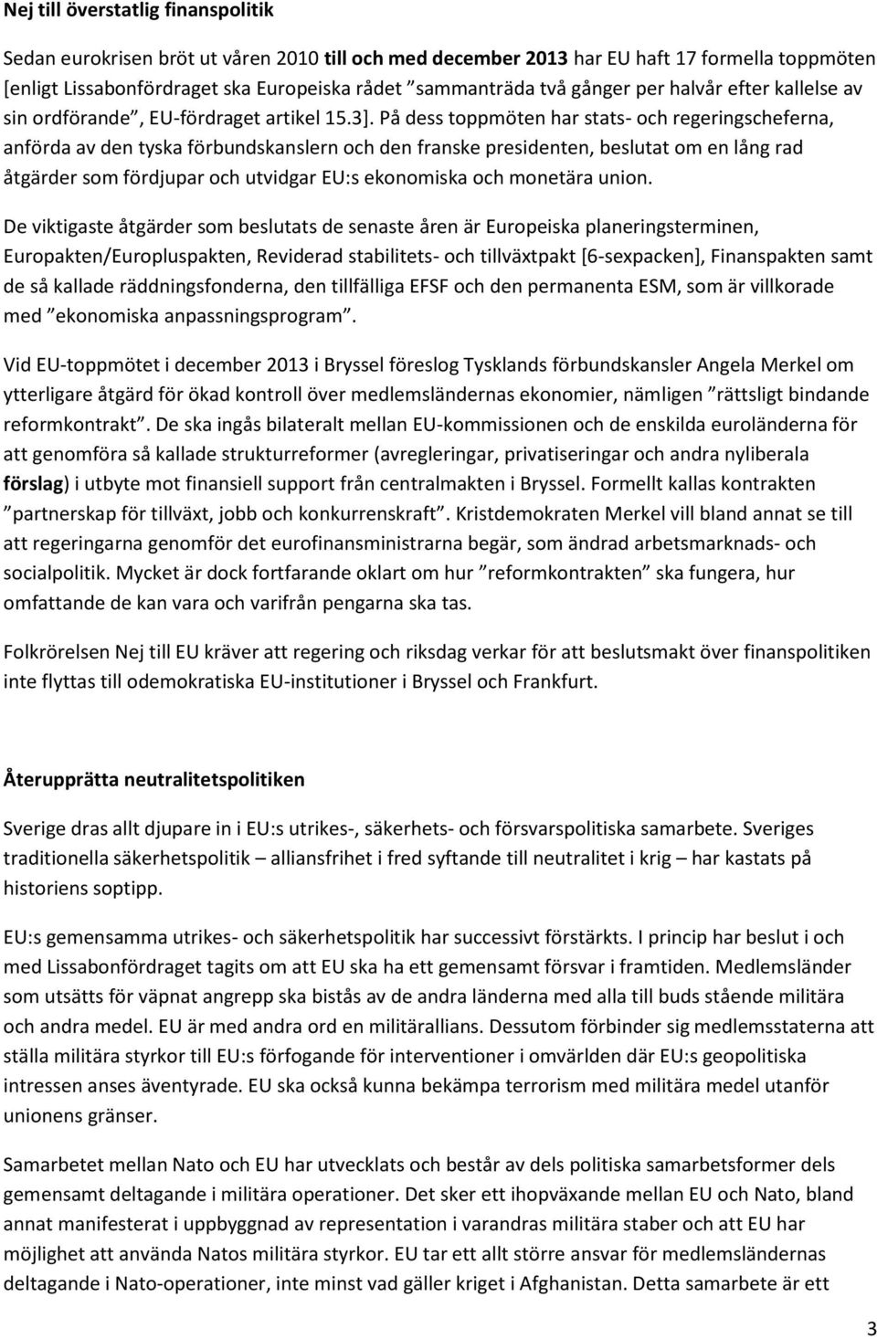 På dess toppmöten har stats- och regeringscheferna, anförda av den tyska förbundskanslern och den franske presidenten, beslutat om en lång rad åtgärder som fördjupar och utvidgar EU:s ekonomiska och