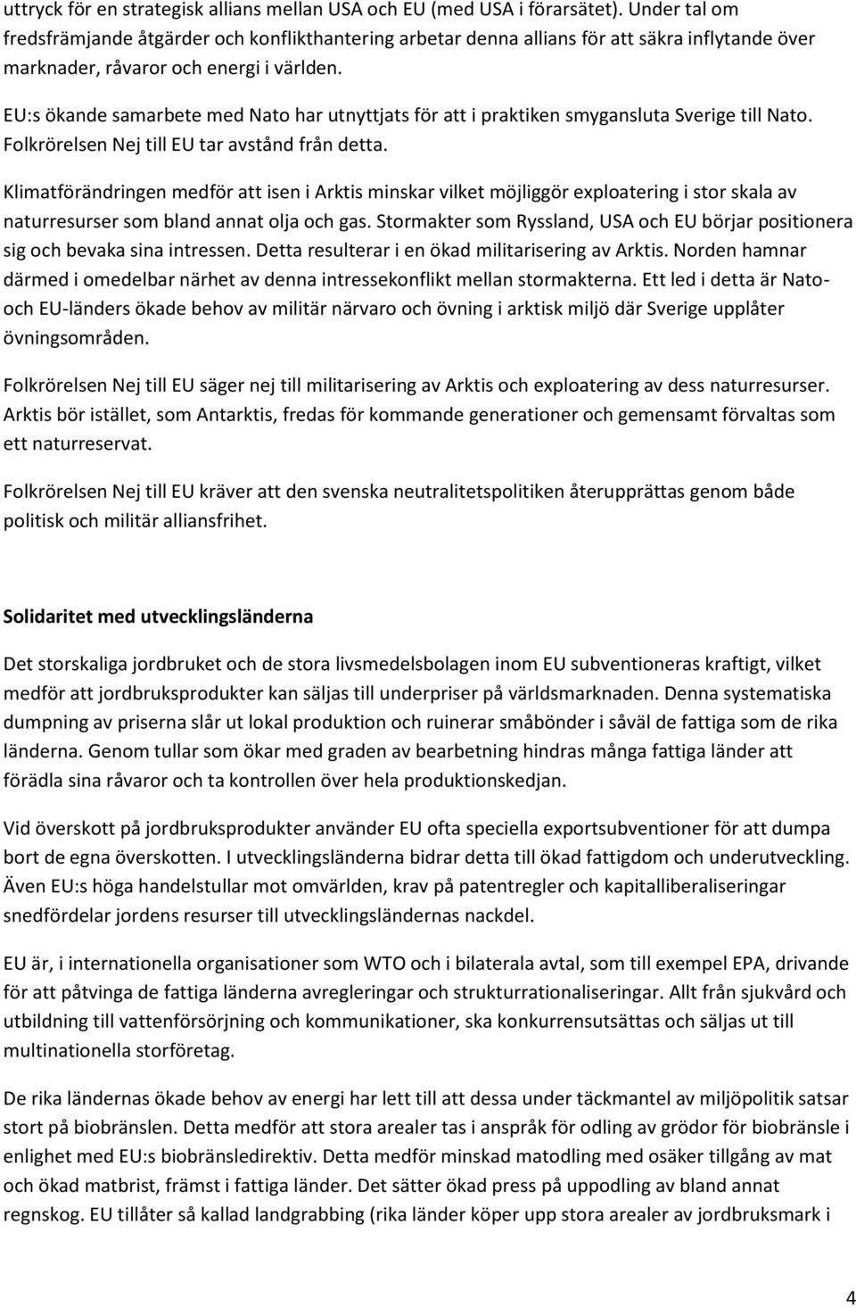 EU:s ökande samarbete med Nato har utnyttjats för att i praktiken smygansluta Sverige till Nato. Folkrörelsen Nej till EU tar avstånd från detta.