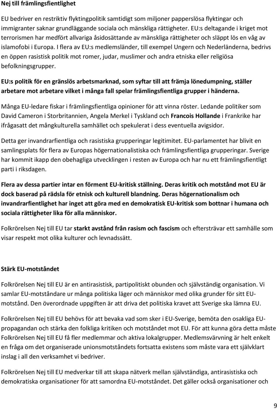 I flera av EU:s medlemsländer, till exempel Ungern och Nederländerna, bedrivs en öppen rasistisk politik mot romer, judar, muslimer och andra etniska eller religiösa befolkningsgrupper.