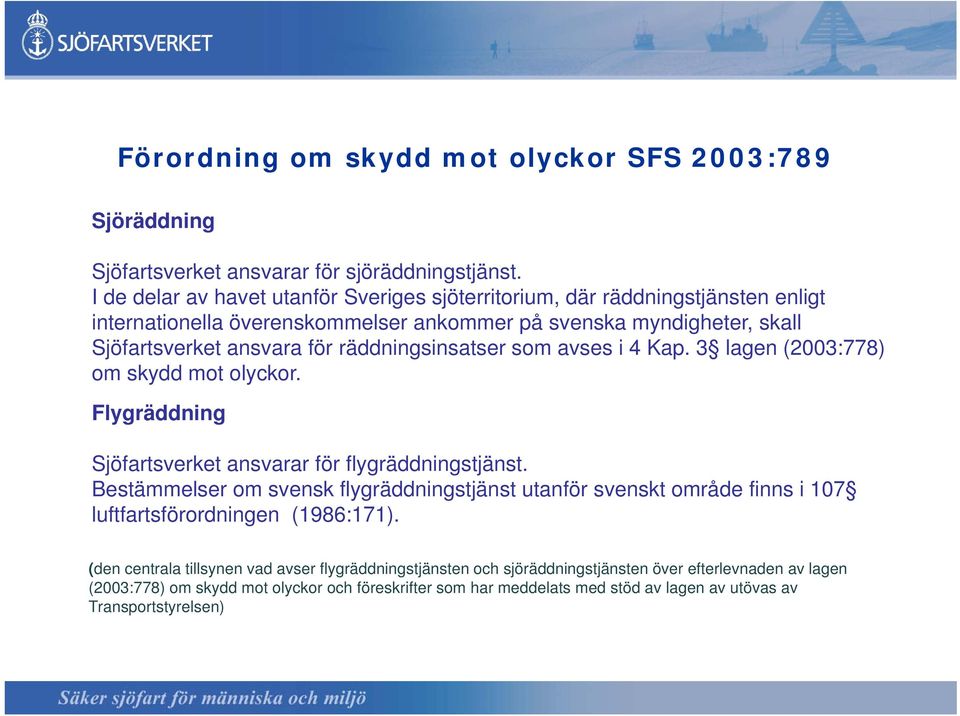 räddningsinsatser som avses i 4 Kap. 3 lagen (2003:778) om skydd mot olyckor. Flygräddning Sjöfartsverket ansvarar för flygräddningstjänst.