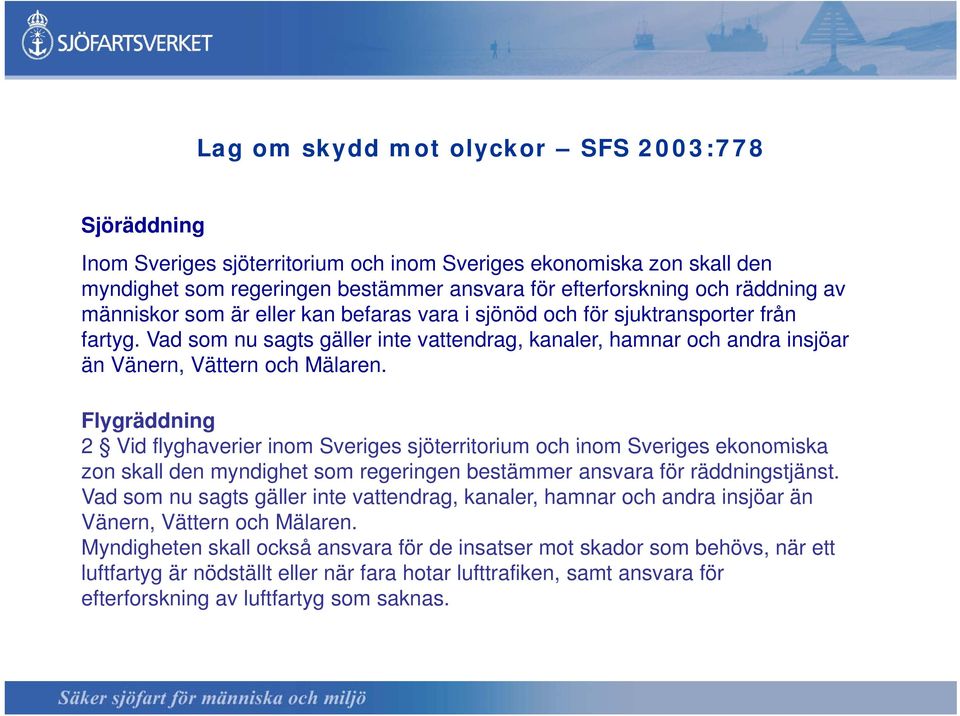 Flygräddning 2 Vid flyghaverier inom Sveriges sjöterritorium och inom Sveriges ekonomiska zon skall den myndighet som regeringen bestämmer ansvara för räddningstjänst.