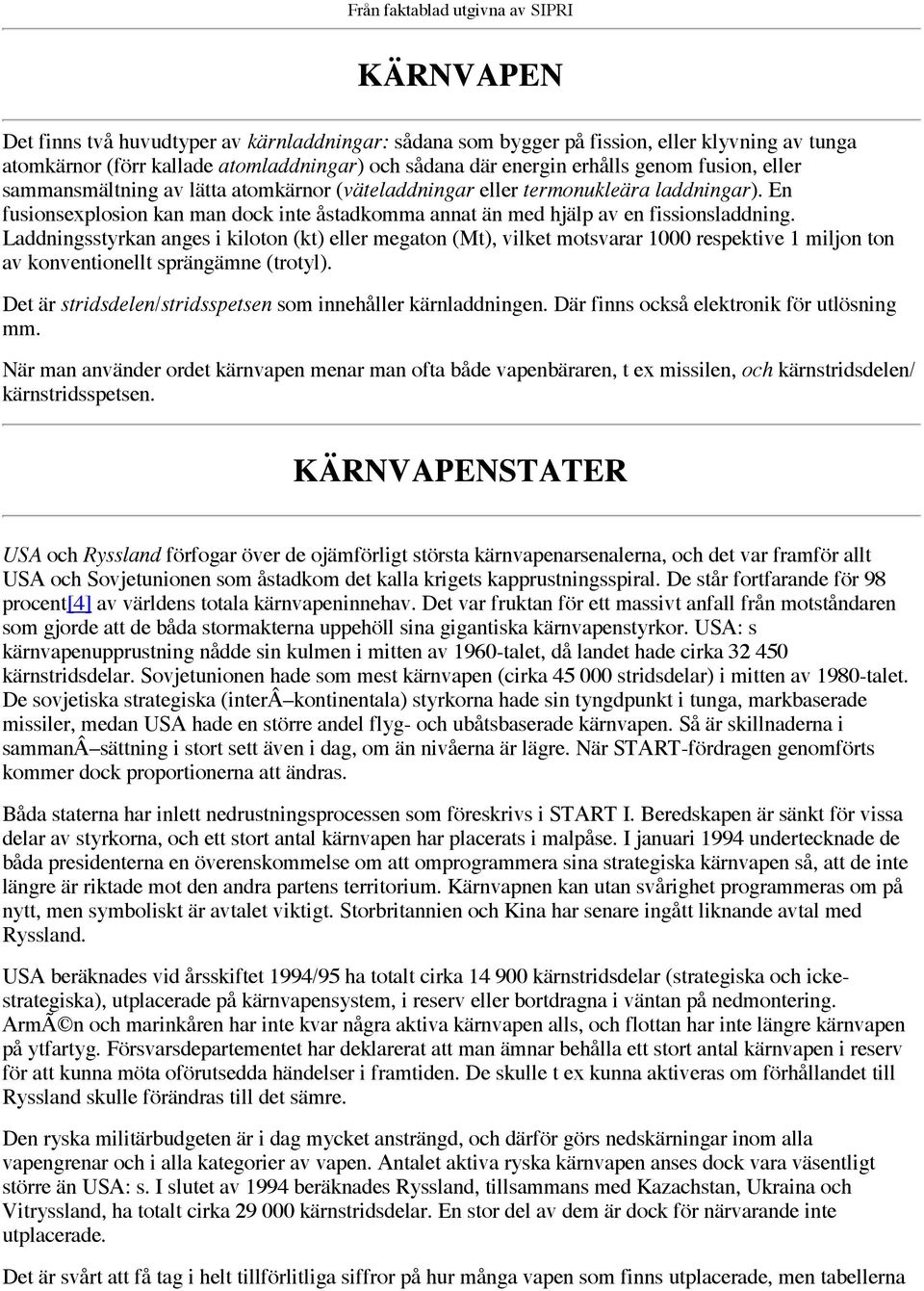 En fusionsexplosion kan man dock inte åstadkomma annat än med hjälp av en fissionsladdning.
