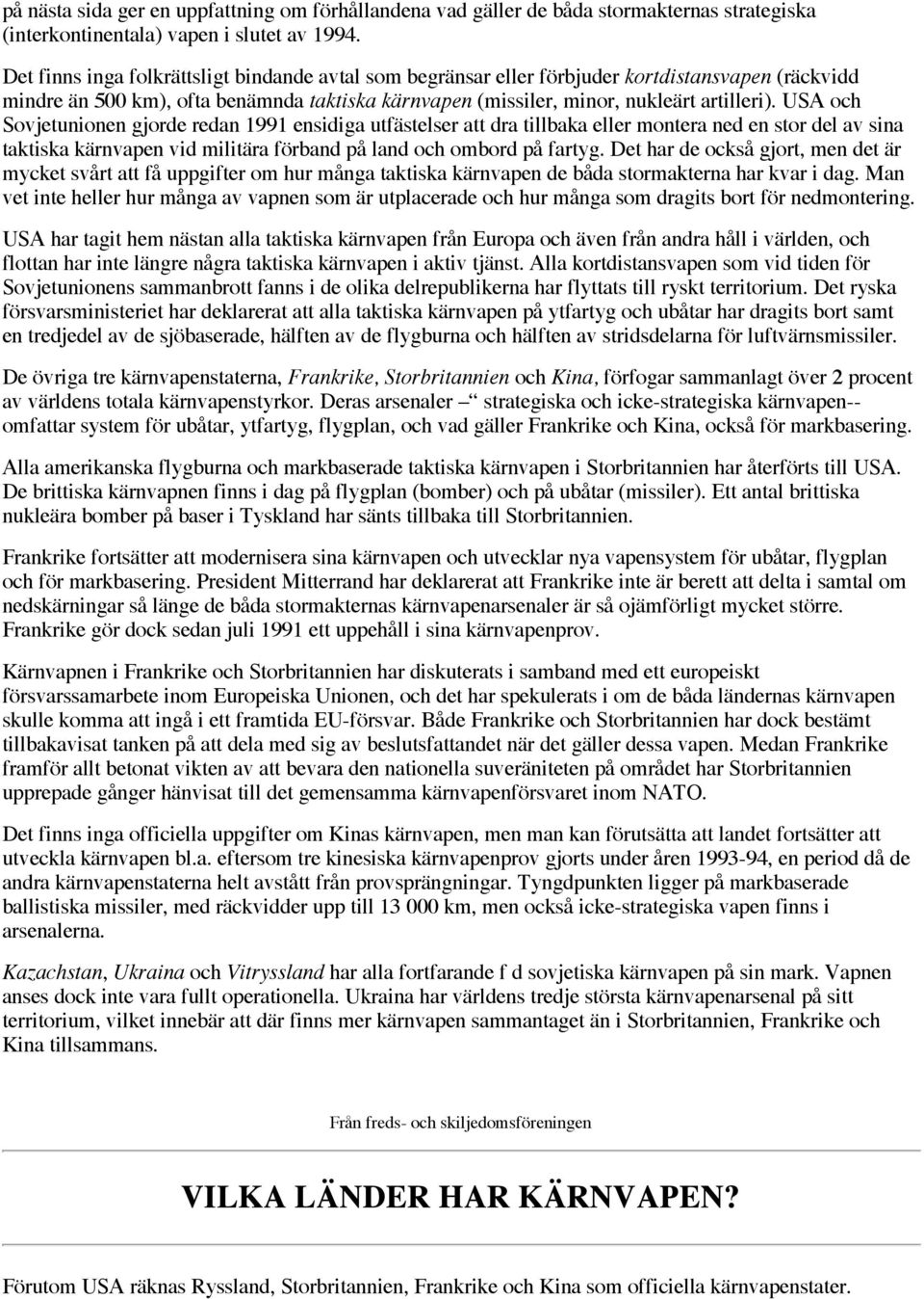 USA och Sovjetunionen gjorde redan 1991 ensidiga utfästelser att dra tillbaka eller montera ned en stor del av sina taktiska kärnvapen vid militära förband på land och ombord på fartyg.