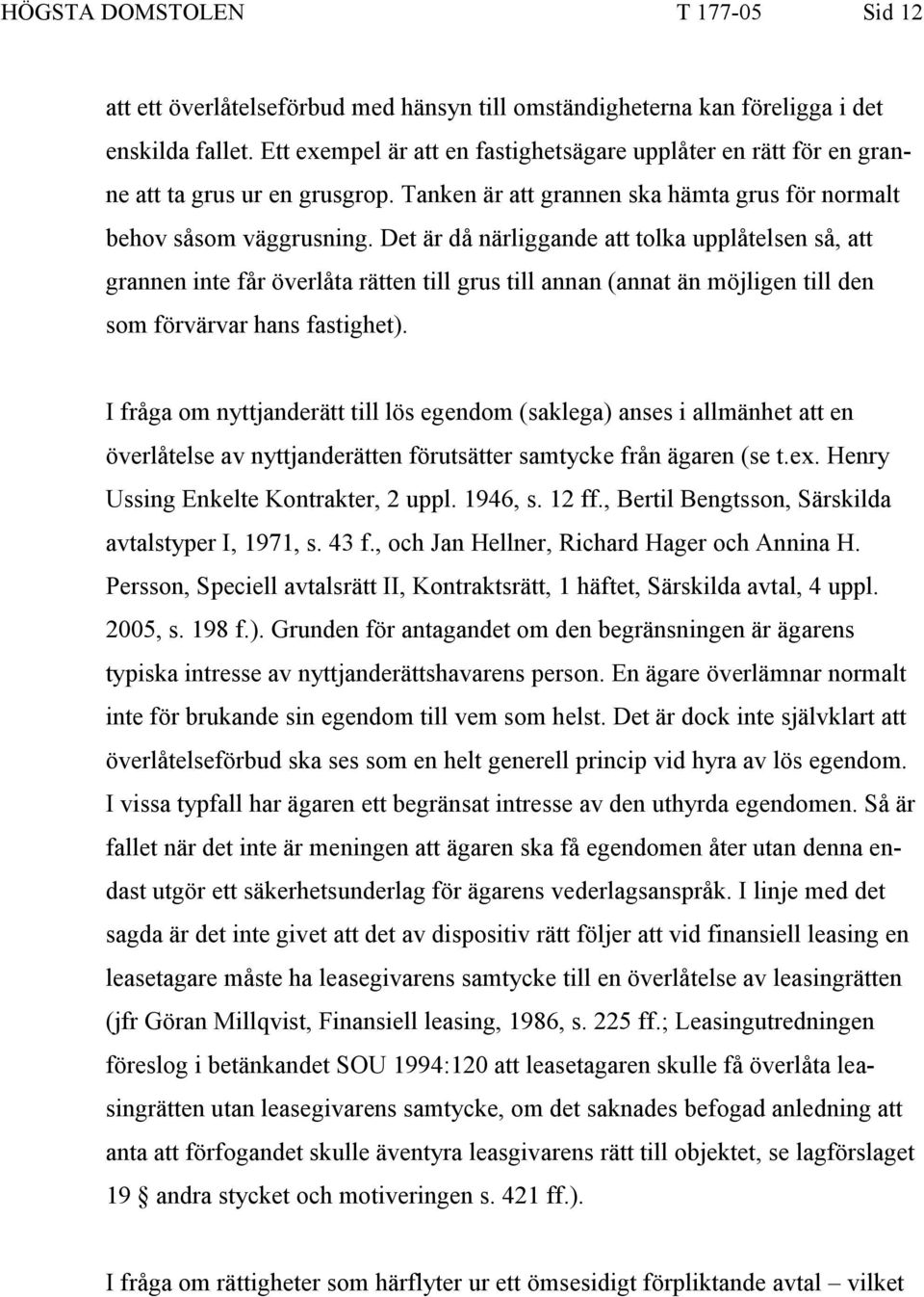 Det är då närliggande att tolka upplåtelsen så, att grannen inte får överlåta rätten till grus till annan (annat än möjligen till den som förvärvar hans fastighet).