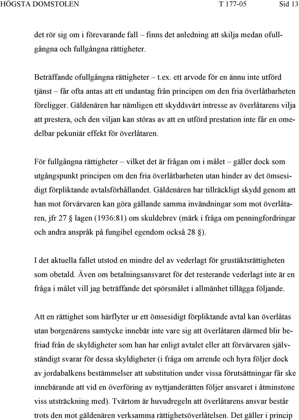Gäldenären har nämligen ett skyddsvärt intresse av överlåtarens vilja att prestera, och den viljan kan störas av att en utförd prestation inte får en omedelbar pekuniär effekt för överlåtaren.