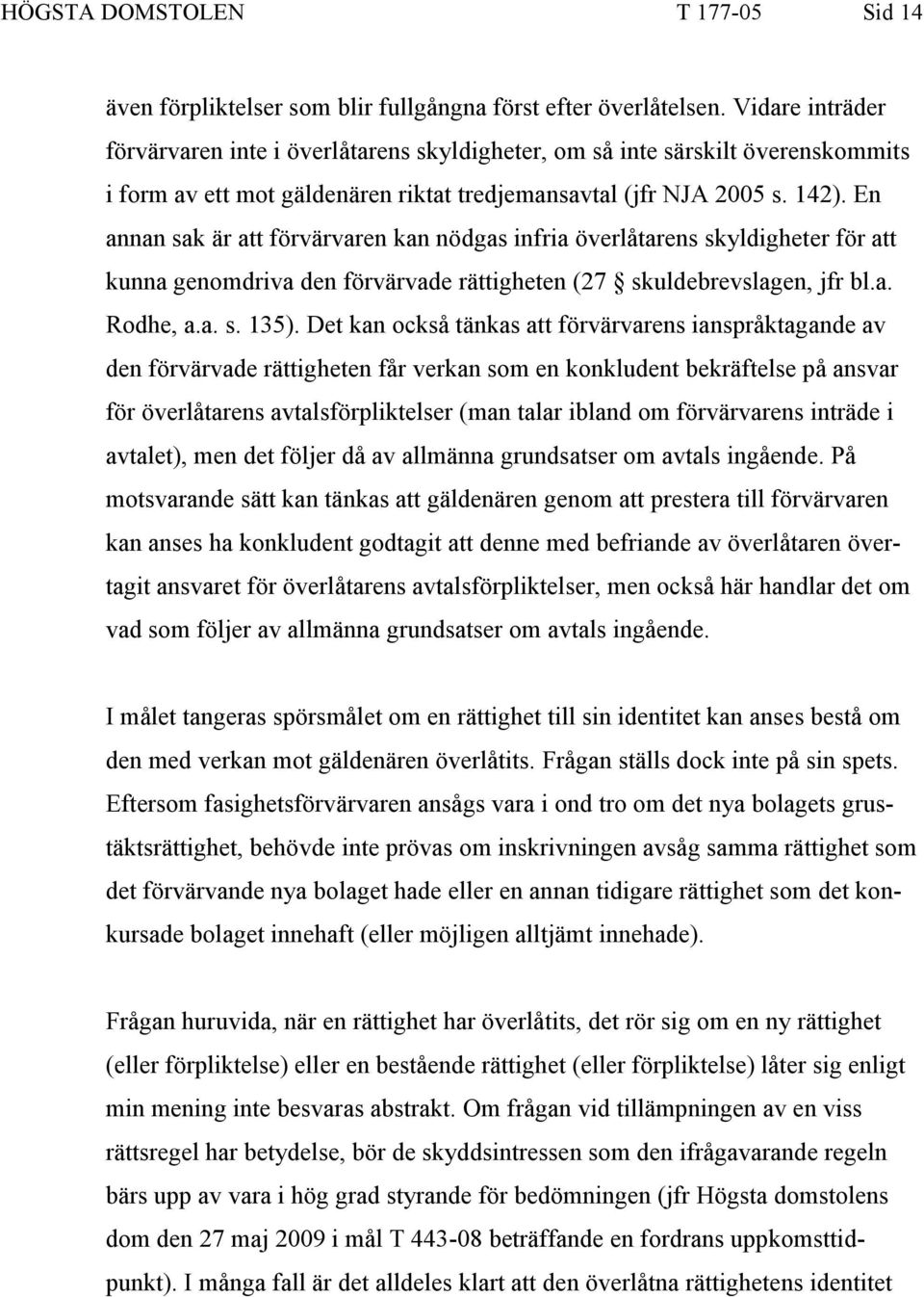 En annan sak är att förvärvaren kan nödgas infria överlåtarens skyldigheter för att kunna genomdriva den förvärvade rättigheten (27 skuldebrevslagen, jfr bl.a. Rodhe, a.a. s. 135).