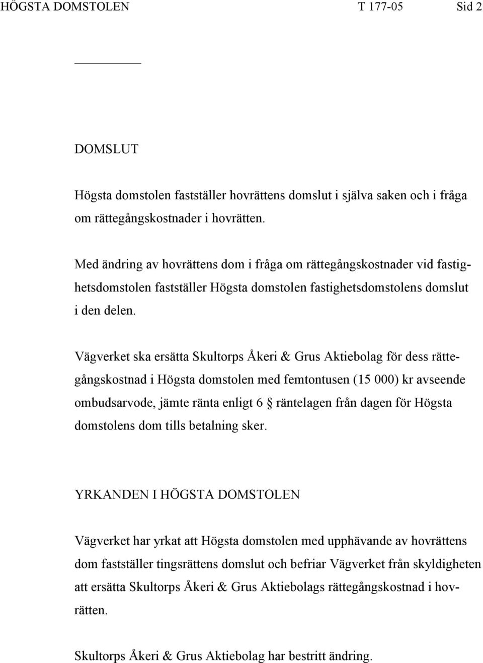 Vägverket ska ersätta Skultorps Åkeri & Grus Aktiebolag för dess rättegångskostnad i Högsta domstolen med femtontusen (15 000) kr avseende ombudsarvode, jämte ränta enligt 6 räntelagen från dagen för