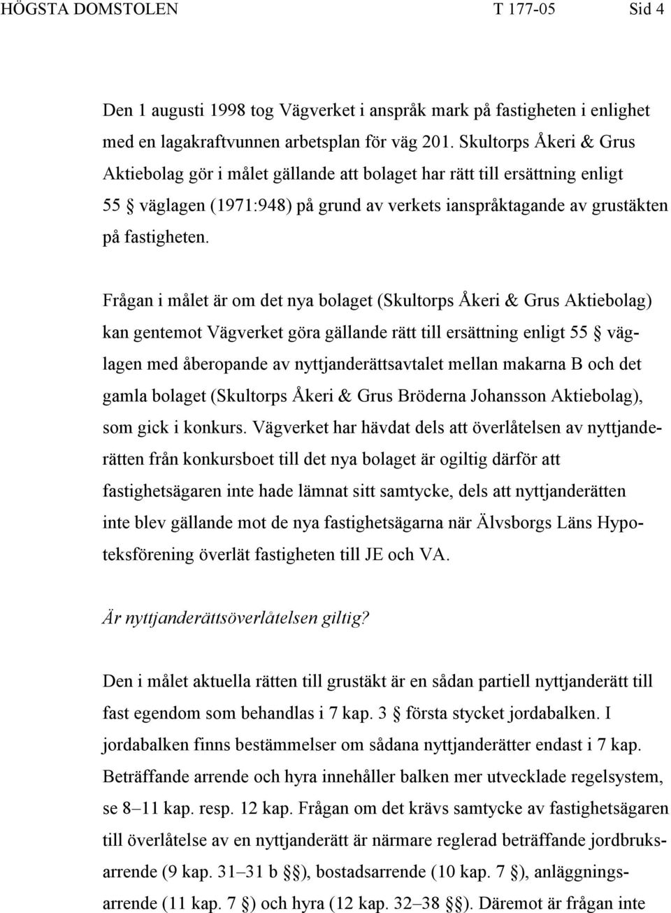Frågan i målet är om det nya bolaget (Skultorps Åkeri & Grus Aktiebolag) kan gentemot Vägverket göra gällande rätt till ersättning enligt 55 väglagen med åberopande av nyttjanderättsavtalet mellan