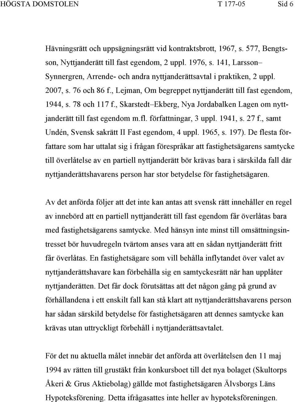, Skarstedt Ekberg, Nya Jordabalken Lagen om nyttjanderätt till fast egendom m.fl. författningar, 3 uppl. 1941, s. 27 f., samt Undén, Svensk sakrätt II Fast egendom, 4 uppl. 1965, s. 197).