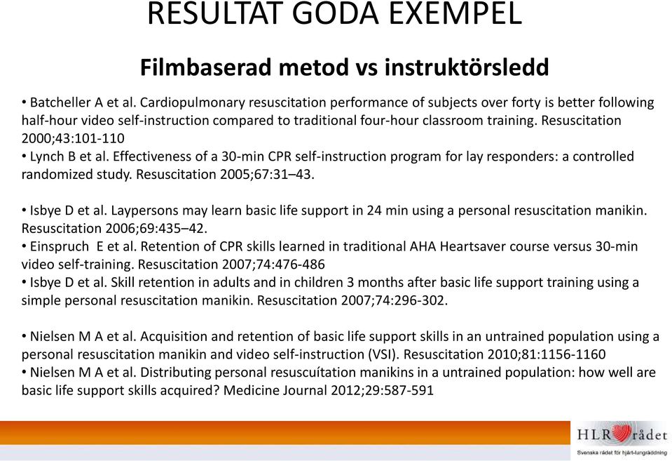 Resuscitation 2000;43:101-110 Lynch B et al. Effectiveness of a 30-min CPR self-instruction program for lay responders: a controlled randomized study. Resuscitation 2005;67:31 43. Isbye D et al.